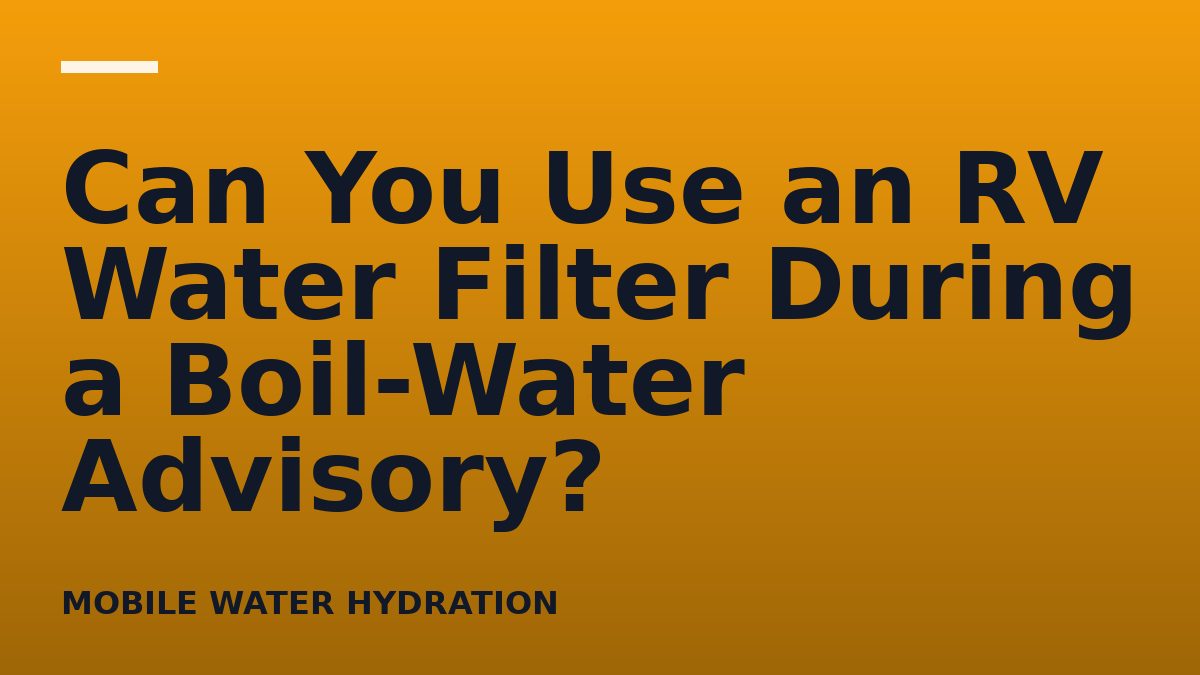 Can You Use an RV Water Filter During a Boil-Water Advisory?
